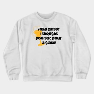 Yoga Class? I thought you'd said pour a glass Crewneck Sweatshirt